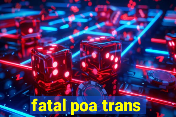 fatal poa trans